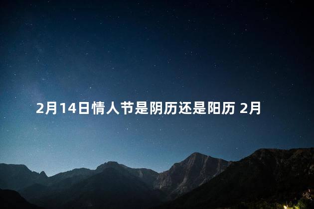 2月14日情人节是阴历还是阳历 2月14日情人节的含义